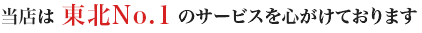 当店は東北No.1のサービスを心がけております